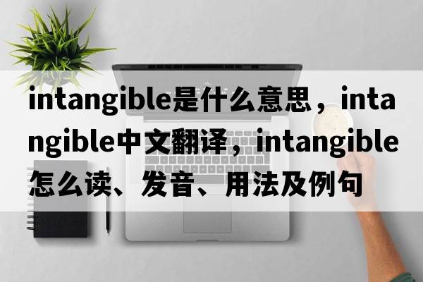 intangible是什么意思，intangible中文翻譯，intangible怎么讀、發(fā)音、用法及例句