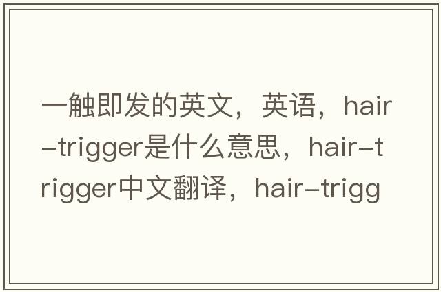 一觸即發(fā)的英文，英語(yǔ)，hair-trigger是什么意思，hair-trigger中文翻譯，hair-trigger怎么讀、發(fā)音、用法及例句