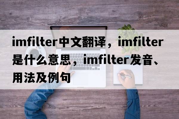 imfilter中文翻譯，imfilter是什么意思，imfilter發(fā)音、用法及例句