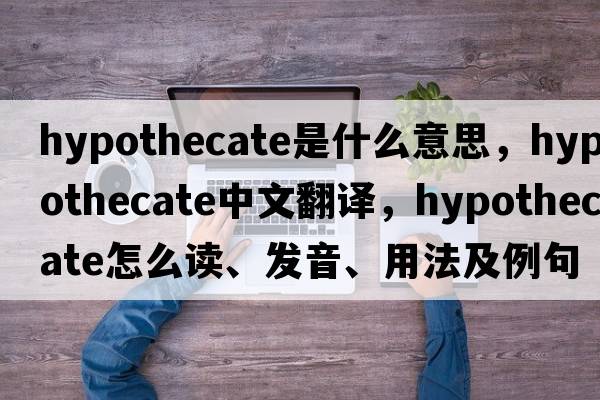 hypothecate是什么意思，hypothecate中文翻譯，hypothecate怎么讀、發(fā)音、用法及例句