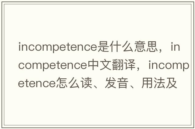 incompetence是什么意思，incompetence中文翻譯，incompetence怎么讀、發(fā)音、用法及例句