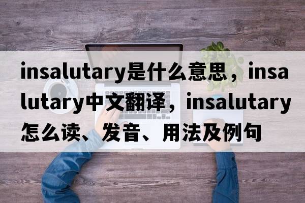 insalutary是什么意思，insalutary中文翻譯，insalutary怎么讀、發(fā)音、用法及例句