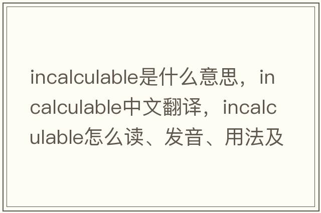 incalculable是什么意思，incalculable中文翻譯，incalculable怎么讀、發(fā)音、用法及例句
