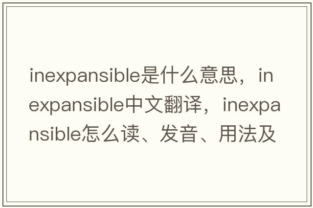 inexpansible是什么意思，inexpansible中文翻譯，inexpansible怎么讀、發(fā)音、用法及例句