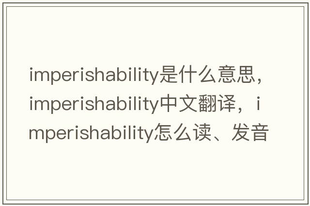 imperishability是什么意思，imperishability中文翻譯，imperishability怎么讀、發(fā)音、用法及例句
