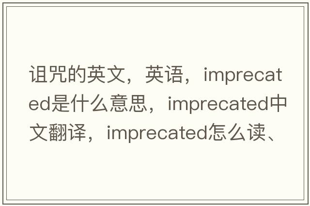 詛咒的英文，英語(yǔ)，imprecated是什么意思，imprecated中文翻譯，imprecated怎么讀、發(fā)音、用法及例句