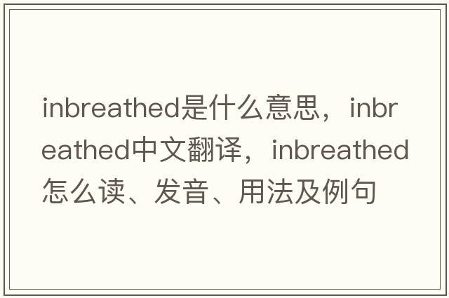 inbreathed是什么意思，inbreathed中文翻譯，inbreathed怎么讀、發(fā)音、用法及例句