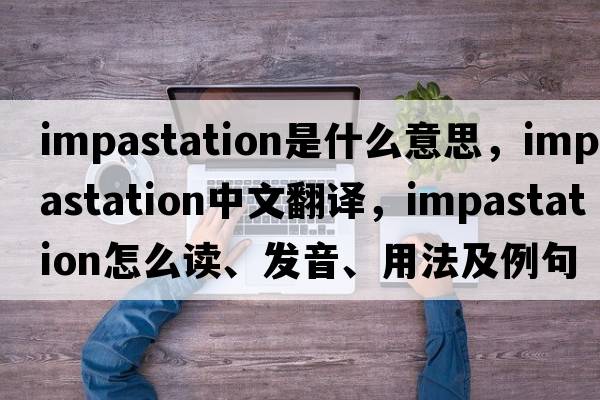 impastation是什么意思，impastation中文翻譯，impastation怎么讀、發(fā)音、用法及例句