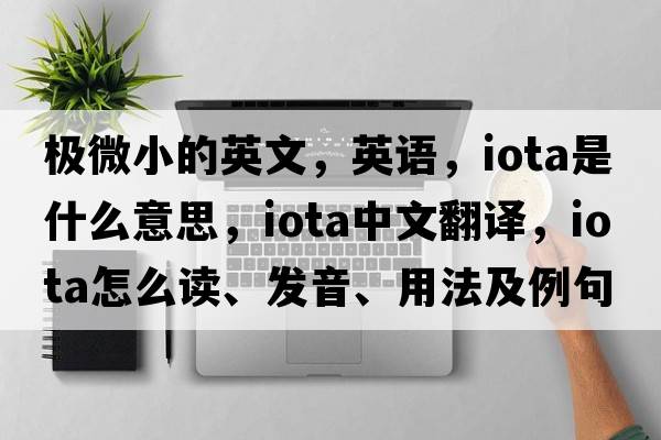 極微小的英文，英語(yǔ)，iota是什么意思，iota中文翻譯，iota怎么讀、發(fā)音、用法及例句