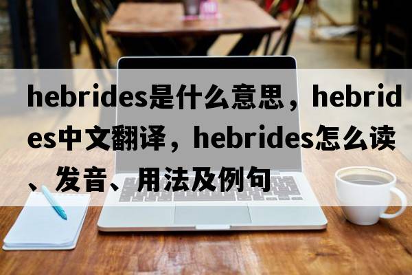Hebrides是什么意思，Hebrides中文翻譯，Hebrides怎么讀、發(fā)音、用法及例句
