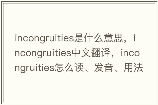 incongruities是什么意思，incongruities中文翻譯，incongruities怎么讀、發(fā)音、用法及例句