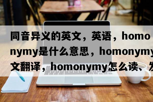 同音異義的英文，英語(yǔ)，homonymy是什么意思，homonymy中文翻譯，homonymy怎么讀、發(fā)音、用法及例句