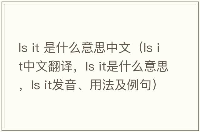 ls it 是什么意思中文（ls it中文翻譯，ls it是什么意思，ls it發(fā)音、用法及例句）