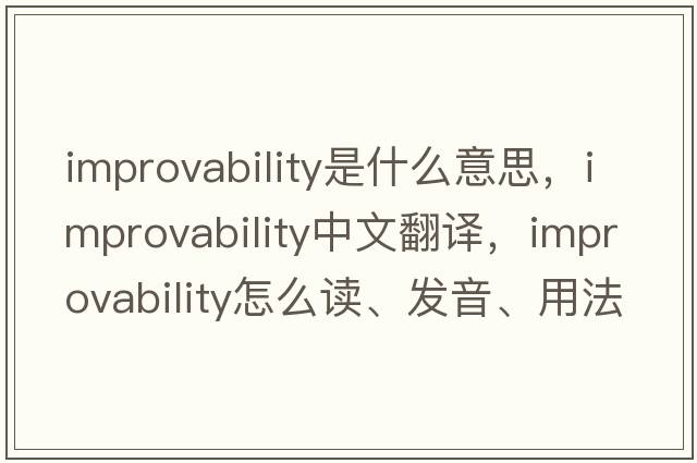 improvability是什么意思，improvability中文翻譯，improvability怎么讀、發(fā)音、用法及例句
