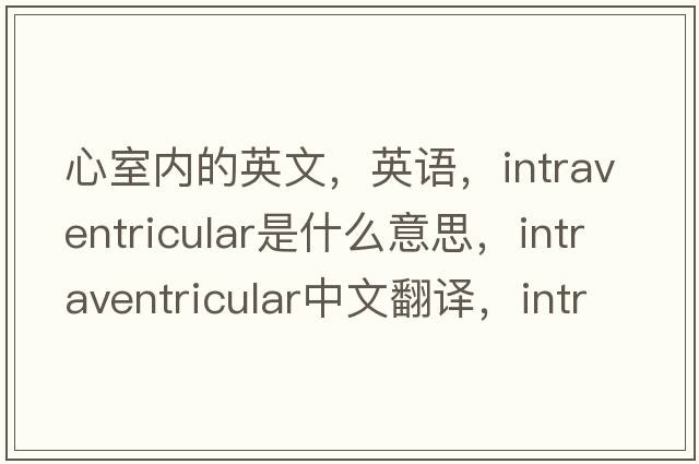 心室內的英文，英語(yǔ)，intraventricular是什么意思，intraventricular中文翻譯，intraventricular怎么讀、發(fā)音、用法及例句