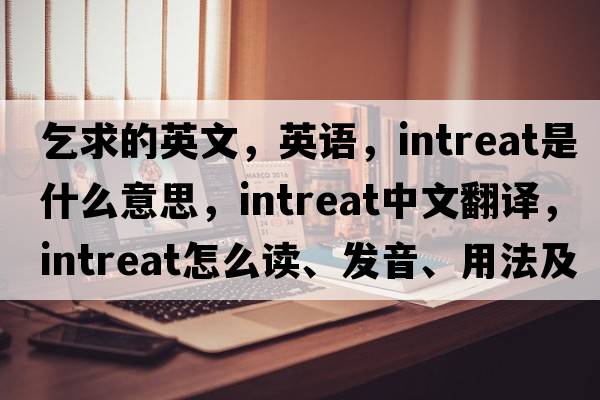乞求的英文，英語(yǔ)，intreat是什么意思，intreat中文翻譯，intreat怎么讀、發(fā)音、用法及例句