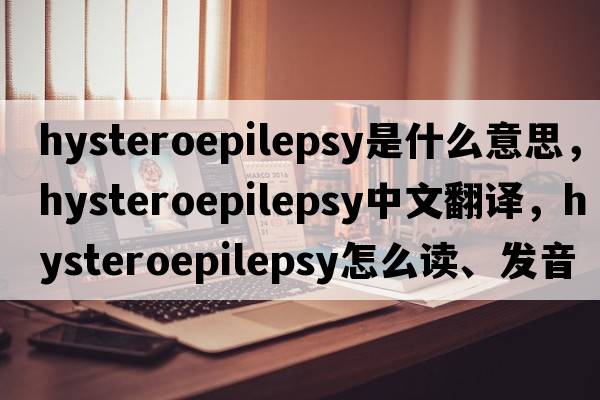 hysteroepilepsy是什么意思，hysteroepilepsy中文翻譯，hysteroepilepsy怎么讀、發(fā)音、用法及例句