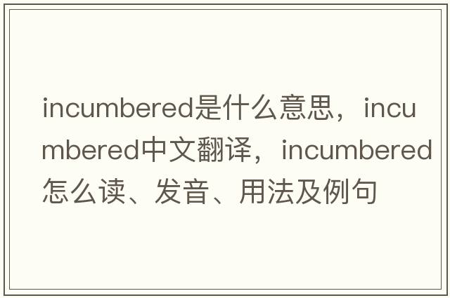 incumbered是什么意思，incumbered中文翻譯，incumbered怎么讀、發(fā)音、用法及例句