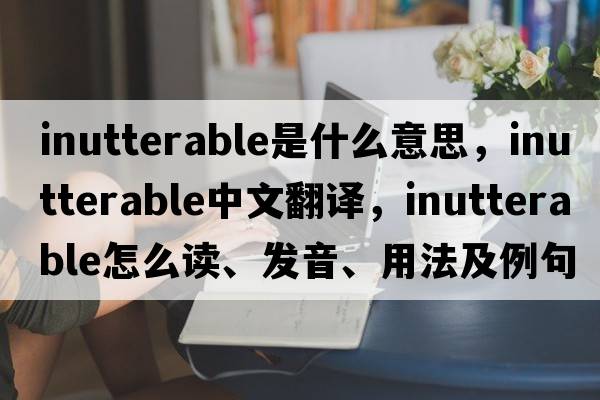 inutterable是什么意思，inutterable中文翻譯，inutterable怎么讀、發(fā)音、用法及例句