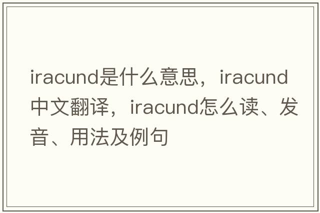 iracund是什么意思，iracund中文翻譯，iracund怎么讀、發(fā)音、用法及例句