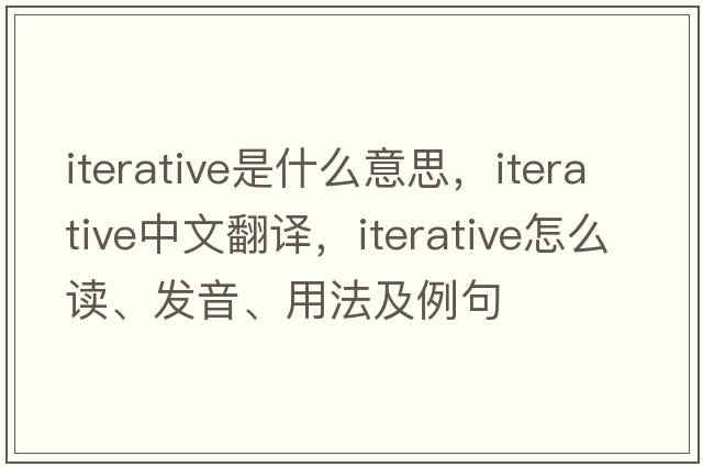 iterative是什么意思，iterative中文翻譯，iterative怎么讀、發(fā)音、用法及例句