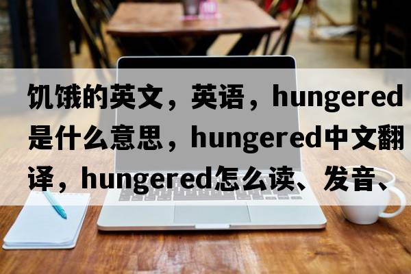 饑餓的英文，英語(yǔ)，hungered是什么意思，hungered中文翻譯，hungered怎么讀、發(fā)音、用法及例句