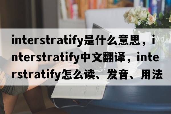 interstratify是什么意思，interstratify中文翻譯，interstratify怎么讀、發(fā)音、用法及例句