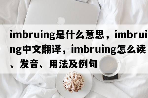 imbruing是什么意思，imbruing中文翻譯，imbruing怎么讀、發(fā)音、用法及例句