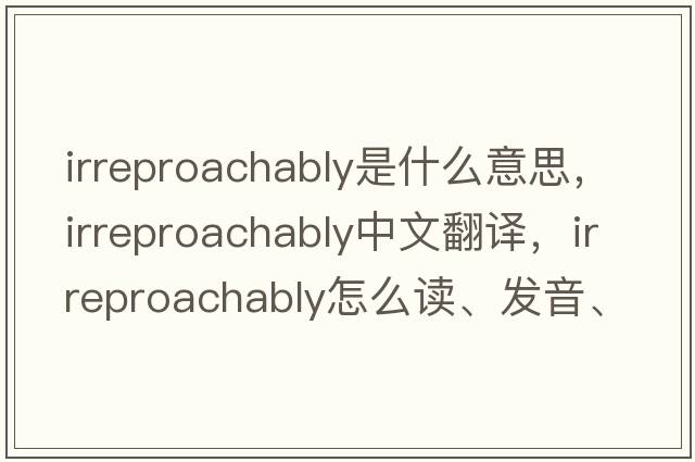 irreproachably是什么意思，irreproachably中文翻譯，irreproachably怎么讀、發(fā)音、用法及例句