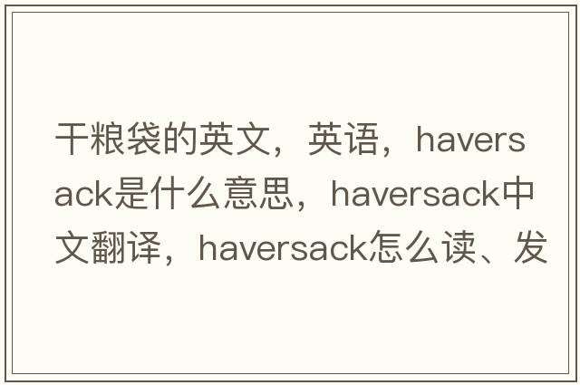 干糧袋的英文，英語(yǔ)，haversack是什么意思，haversack中文翻譯，haversack怎么讀、發(fā)音、用法及例句