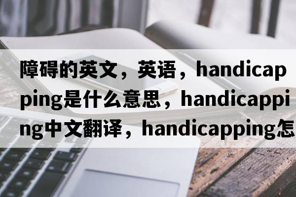 障礙的英文，英語(yǔ)，handicapping是什么意思，handicapping中文翻譯，handicapping怎么讀、發(fā)音、用法及例句