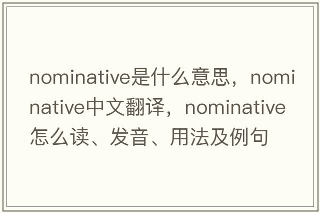 nominative是什么意思，nominative中文翻譯，nominative怎么讀、發(fā)音、用法及例句