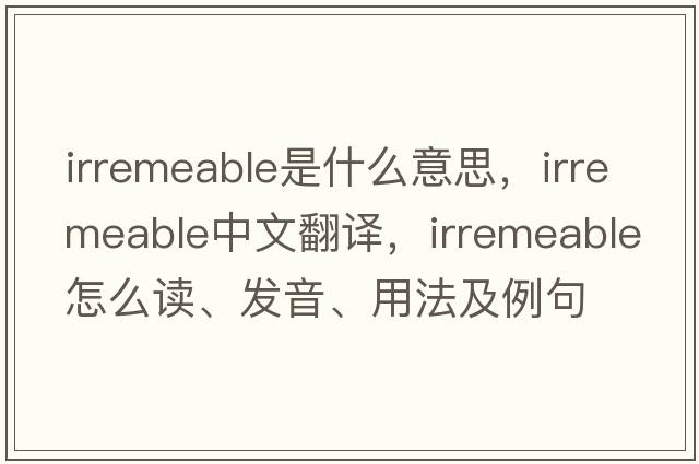 irremeable是什么意思，irremeable中文翻譯，irremeable怎么讀、發(fā)音、用法及例句