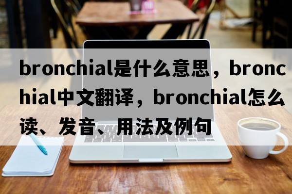 bronchial是什么意思，bronchial中文翻譯，bronchial怎么讀、發(fā)音、用法及例句