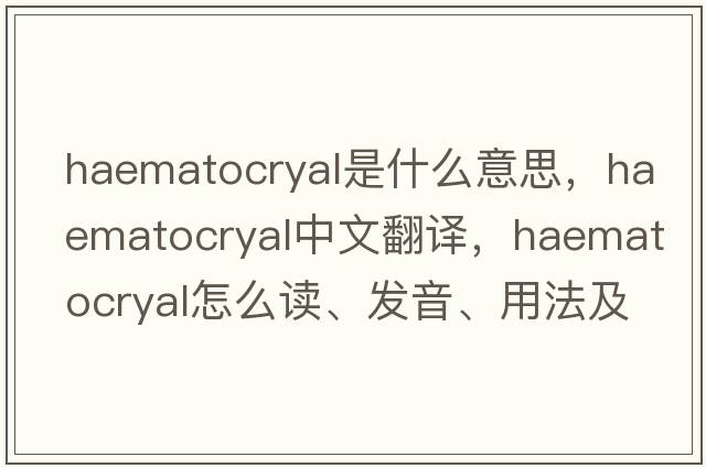 haematocryal是什么意思，haematocryal中文翻譯，haematocryal怎么讀、發(fā)音、用法及例句