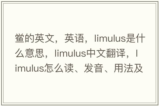 鱟的英文，英語(yǔ)，limulus是什么意思，limulus中文翻譯，limulus怎么讀、發(fā)音、用法及例句