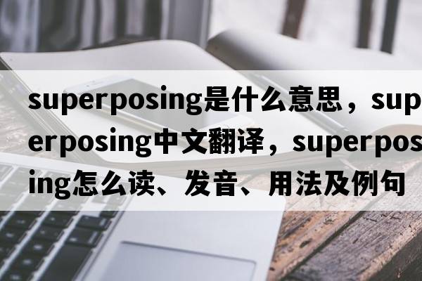 superposing是什么意思，superposing中文翻譯，superposing怎么讀、發(fā)音、用法及例句