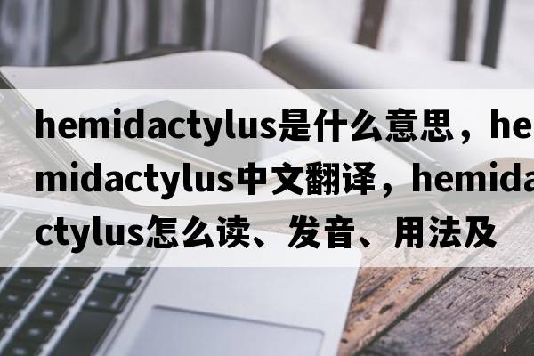 Hemidactylus是什么意思，Hemidactylus中文翻譯，Hemidactylus怎么讀、發(fā)音、用法及例句