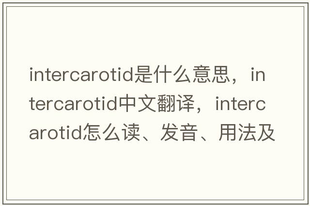 intercarotid是什么意思，intercarotid中文翻譯，intercarotid怎么讀、發(fā)音、用法及例句