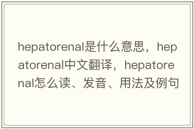 hepatorenal是什么意思，hepatorenal中文翻譯，hepatorenal怎么讀、發(fā)音、用法及例句