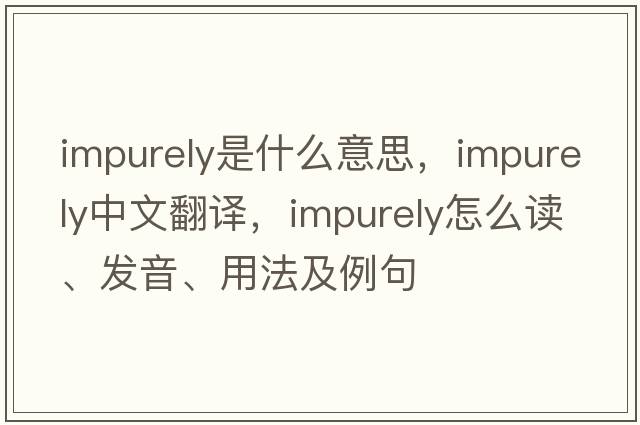 impurely是什么意思，impurely中文翻譯，impurely怎么讀、發(fā)音、用法及例句