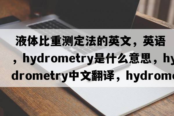  液體比重測定法的英文，英語(yǔ)，hydrometry是什么意思，hydrometry中文翻譯，hydrometry怎么讀、發(fā)音、用法及例句