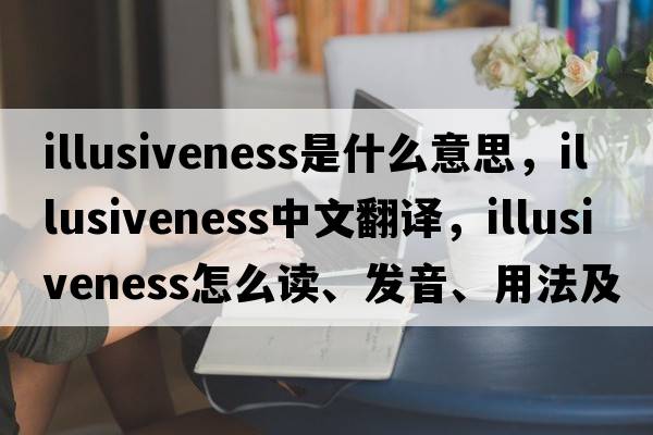 illusiveness是什么意思，illusiveness中文翻譯，illusiveness怎么讀、發(fā)音、用法及例句