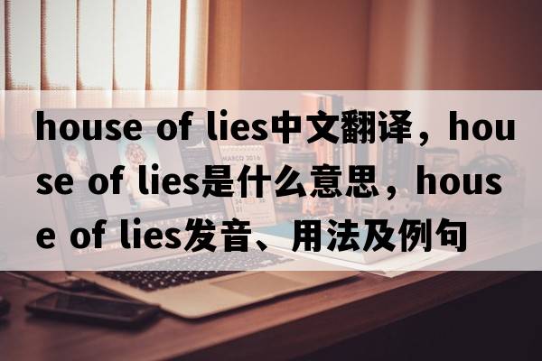 house of lies中文翻譯，house of lies是什么意思，house of lies發(fā)音、用法及例句