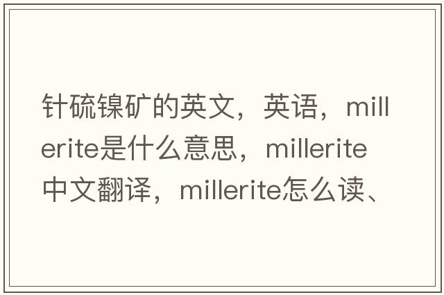 針硫鎳礦的英文，英語(yǔ)，millerite是什么意思，millerite中文翻譯，millerite怎么讀、發(fā)音、用法及例句