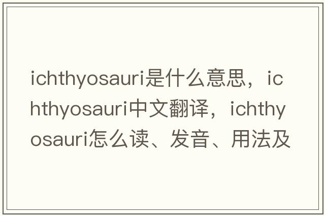 ichthyosauri是什么意思，ichthyosauri中文翻譯，ichthyosauri怎么讀、發(fā)音、用法及例句