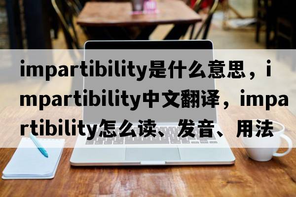 impartibility是什么意思，impartibility中文翻譯，impartibility怎么讀、發(fā)音、用法及例句