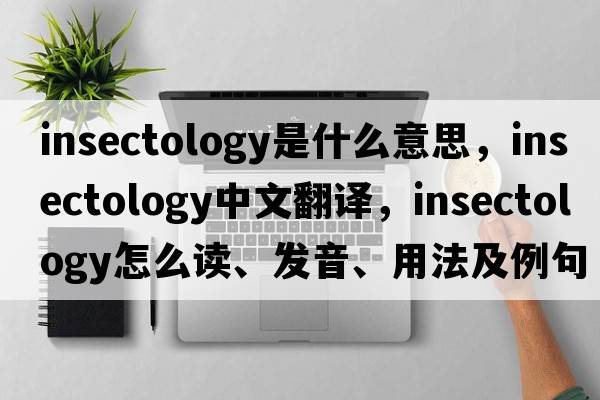 insectology是什么意思，insectology中文翻譯，insectology怎么讀、發(fā)音、用法及例句