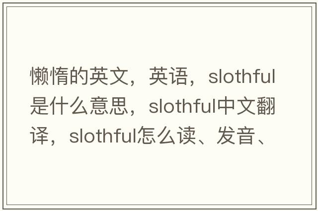 懶惰的英文，英語(yǔ)，slothful是什么意思，slothful中文翻譯，slothful怎么讀、發(fā)音、用法及例句
