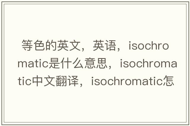  等色的英文，英語(yǔ)，isochromatic是什么意思，isochromatic中文翻譯，isochromatic怎么讀、發(fā)音、用法及例句